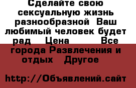 Сделайте свою сексуальную жизнь разнообразной! Ваш любимый человек будет рад. › Цена ­ 150 - Все города Развлечения и отдых » Другое   